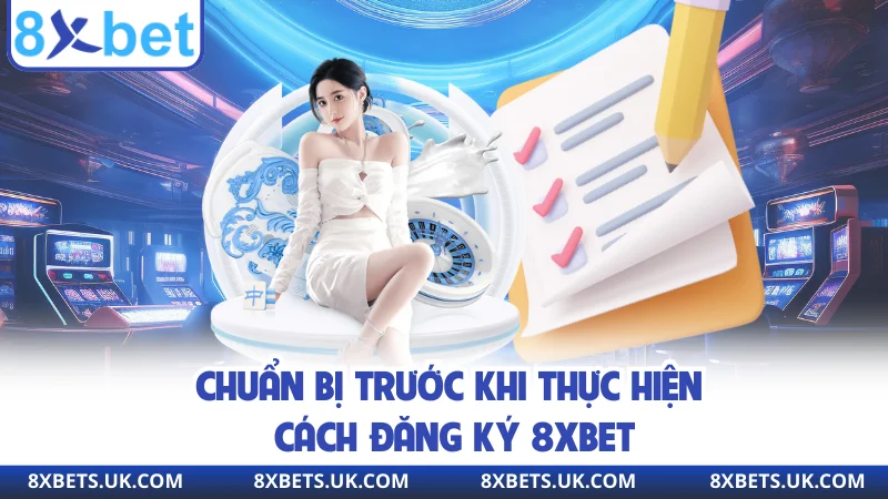 Chuẩn bị trước khi thực hiện cách đăng ký 8XBET
