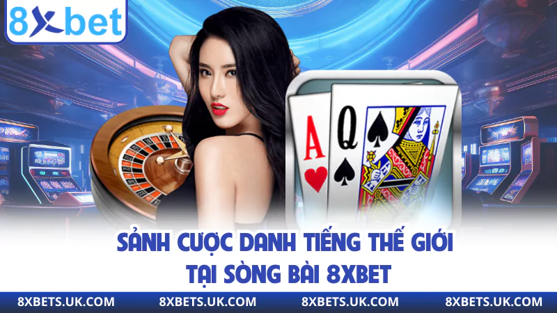 Sảnh cược danh tiếng thế giới tại sòng bài 8XBET