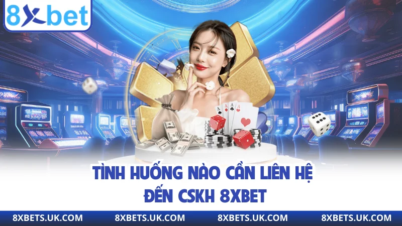 Tình huống nào cần liên hệ đến CSKH 8xbet