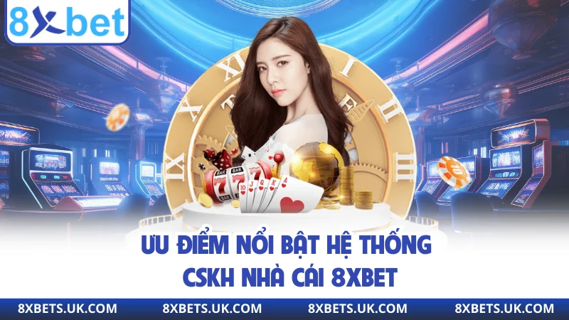 Ưu điểm nổi bật hệ thống CSKH nhà cái 8xbet