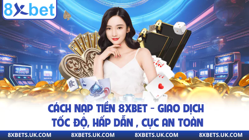 Cách Nạp Tiền 8xbet - Giao Dịch Tốc Độ, Hấp Dẫn , Cực An Toàn