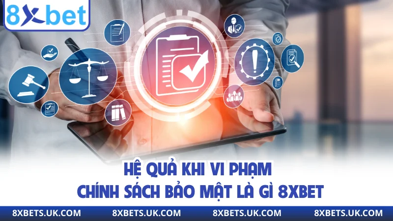 Hệ quả khi vi phạm chính sách bảo mật là gì 8XBET