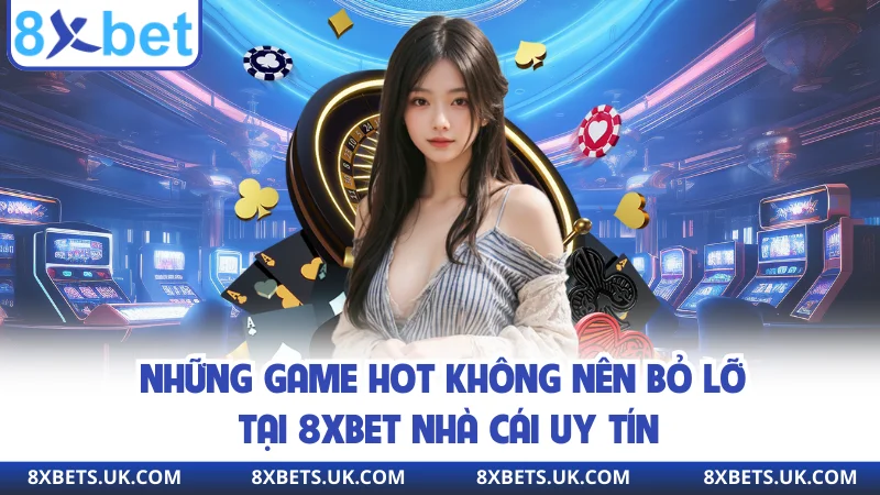 Những game hot không nên bỏ lỡ tại 8XBET nhà cái uy tín
