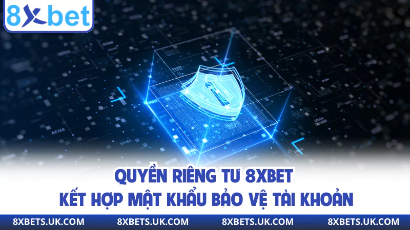 Quyền riêng tư 8XBET kết hợp mật khẩu bảo vệ tài khoản