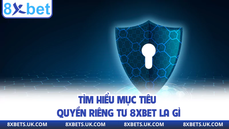 Tìm hiểu mục tiêu quyền riêng tư 8XBET la gì